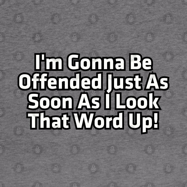 I'm gonna be offended just as soon as I look that word up! by Among the Leaves Apparel